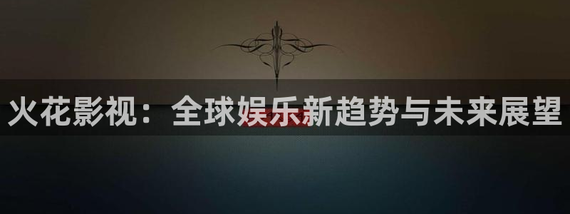 星辰影院免费观看在线高清观看网站在线看：火花影视：全球娱乐新趋势与未来展望