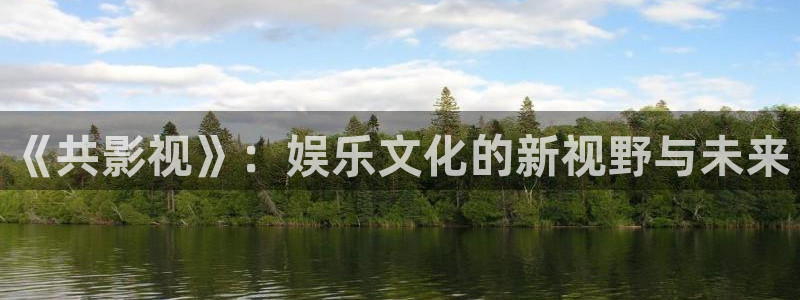 国色芳华电视剧在线观看免费星辰影院：《共影视》：娱乐文化的新视野与未来